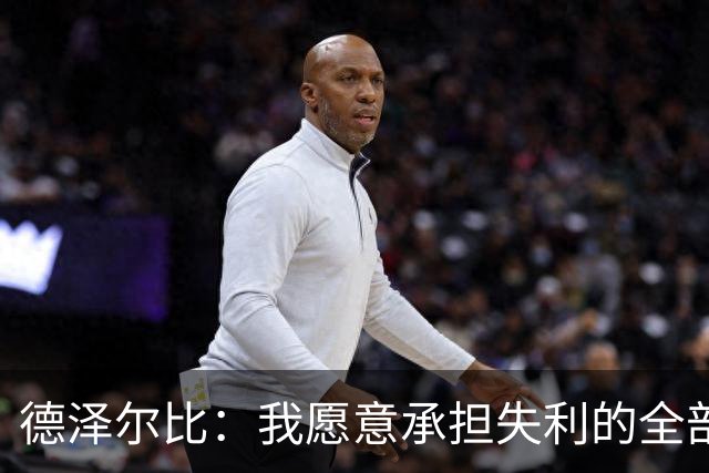 德泽尔比：我愿意承担失利的全部责任，不会推卸执教层面的问题